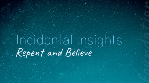 Incidental Insights: Repent and Believe